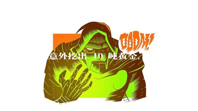 如果意外挖出 10 吨黄金，有那些将它们洗白、正常使用的方法？