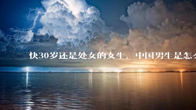 快30岁还是处女的女生，中国男生是怎么看的呢？
