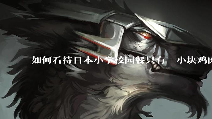 如何看待日本小学校园餐只有一小块鸡肉？