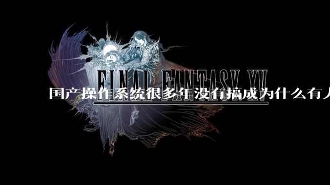 国产操作系统很多年没有搞成为什么有人会认为鸿蒙会成功？