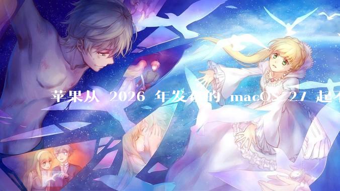 苹果从 2026 年发布的 macOS 27 起不再兼容任何 Intel Macs，这背后原因有哪些？