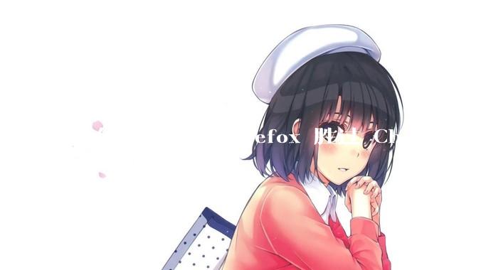 为什么有人爱 Firefox 胜过 Chrome 呢？
