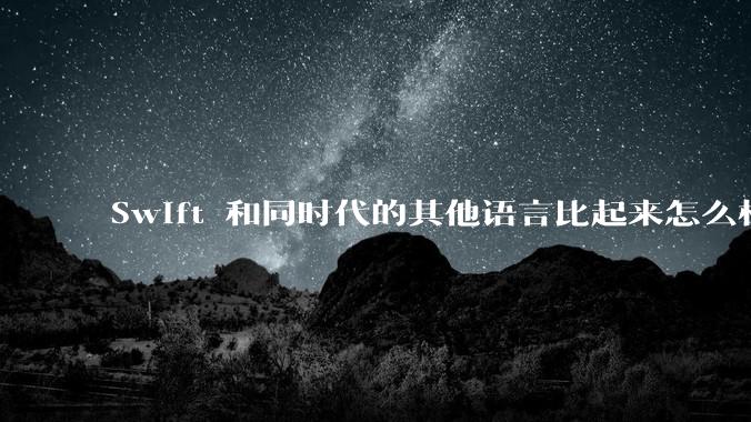 Swift 和同时代的其他语言比起来怎么样？