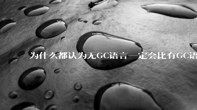 为什么都认为无GC语言一定会比有GC语言要快？